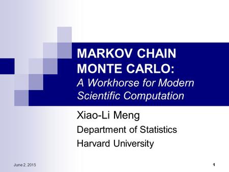 June 2, 2015 1 MARKOV CHAIN MONTE CARLO: A Workhorse for Modern Scientific Computation Xiao-Li Meng Department of Statistics Harvard University.
