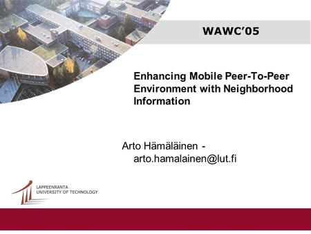WAWC’05 Enhancing Mobile Peer-To-Peer Environment with Neighborhood Information Arto Hämäläinen -