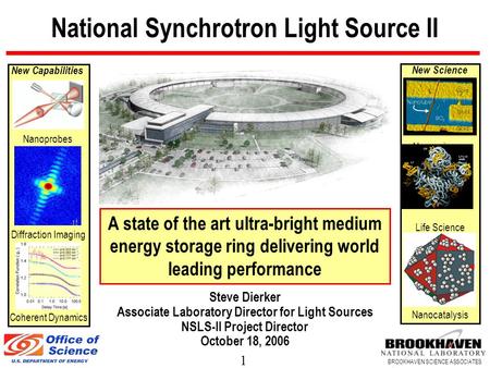 1 BROOKHAVEN SCIENCE ASSOCIATES National Synchrotron Light Source II New Science Nanoscience Life Science Nanocatalysis New Capabilities Nanoprobes Diffraction.
