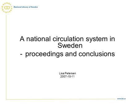 Www.kb.se A national circulation system in Sweden -proceedings and conclusions Lisa Petersen 2007-10-11.
