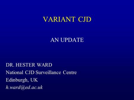 VARIANT CJD AN UPDATE DR. HESTER WARD National CJD Surveillance Centre Edinburgh, UK