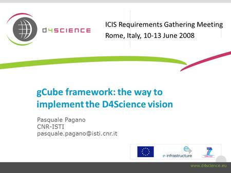 gCube framework: the way to implement the D4Science vision Pasquale Pagano CNR-ISTI ICIS Requirements Gathering.