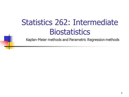 1 Statistics 262: Intermediate Biostatistics Kaplan-Meier methods and Parametric Regression methods.