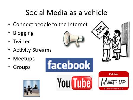 Social Media as a vehicle Connect people to the Internet Blogging Twitter Activity Streams Meetups Groups.