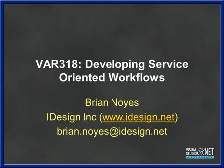 VAR318: Developing Service Oriented Workflows Brian Noyes IDesign Inc (www.idesign.net)www.idesign.net