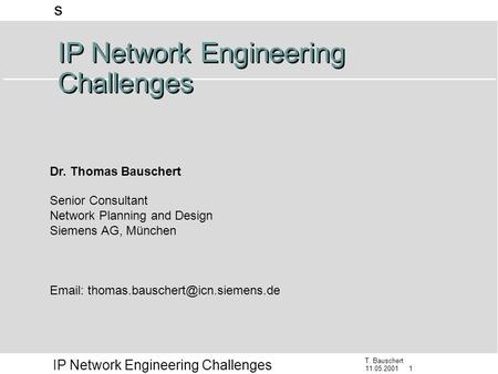 S T. Bauschert 11.05.2001 1 IP Network Engineering Challenges Senior Consultant Network Planning and Design Siemens AG, München