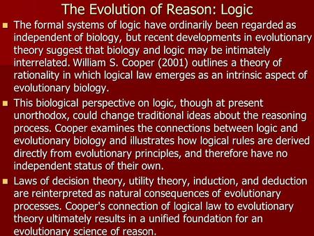The Evolution of Reason: Logic The formal systems of logic have ordinarily been regarded as independent of biology, but recent developments in evolutionary.