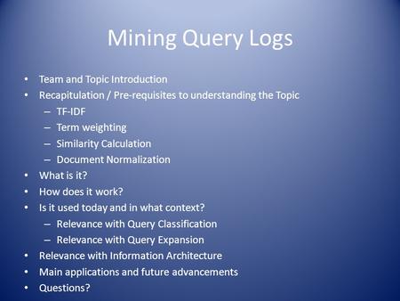 Mining Query Logs Team and Topic Introduction Recapitulation / Pre-requisites to understanding the Topic – TF-IDF – Term weighting – Similarity Calculation.