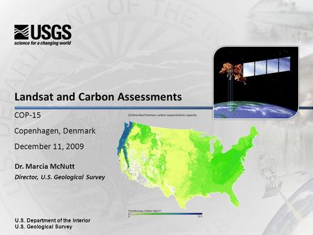 Landsat and Carbon Assessments COP-15 Copenhagen, Denmark December 11, 2009 Dr. Marcia McNutt Director, U.S. Geological Survey U.S. Department of the Interior.
