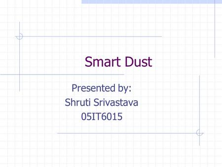 Smart Dust Presented by: Shruti Srivastava 05IT6015.