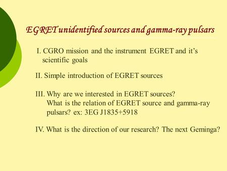 EGRET unidentified sources and gamma-ray pulsars I. CGRO mission and the instrument EGRET and it’s scientific goals II. Simple introduction of EGRET sources.