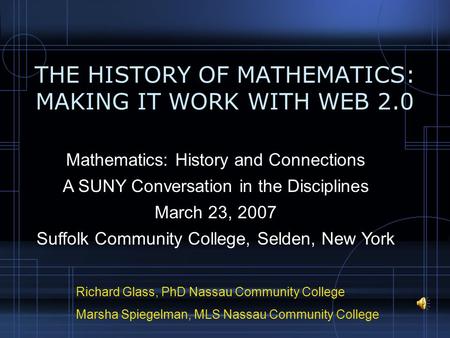 THE HISTORY OF MATHEMATICS: MAKING IT WORK WITH WEB 2.0 Richard Glass, PhD Nassau Community College Marsha Spiegelman, MLS Nassau Community College Mathematics: