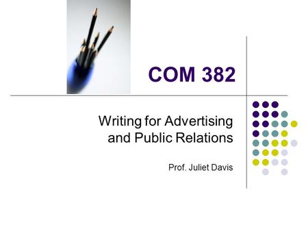 COM 382 Writing for Advertising and Public Relations Prof. Juliet Davis.