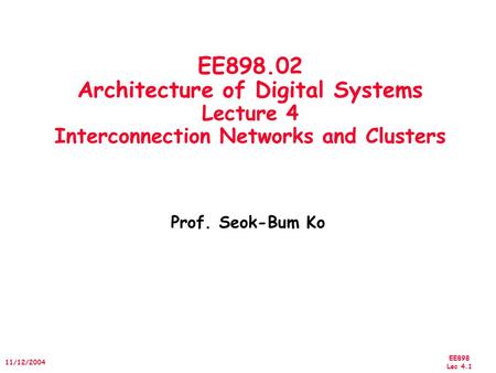 EE898 Lec 4.1 11/12/2004 EE898.02 Architecture of Digital Systems Lecture 4 Interconnection Networks and Clusters Prof. Seok-Bum Ko.