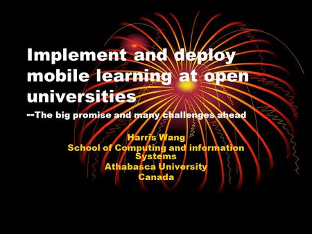 Implement and deploy mobile learning at open universities -- The big promise and many challenges ahead Harris Wang School of Computing and information.