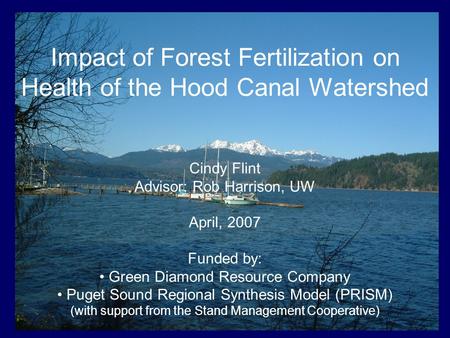 Impact of Forest Fertilization on Health of the Hood Canal Watershed Cindy Flint Advisor: Rob Harrison, UW April, 2007 Funded by: Green Diamond Resource.