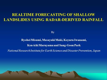 REALTIME FORECASTING OF SHALLOW LANDSLIDES USING RADAR-DERIVED RAINFALL Ryohei Misumi, Masayuki Maki, Koyuru Iwanami, Ken-ichi Maruyama and Sang-Goon Park.