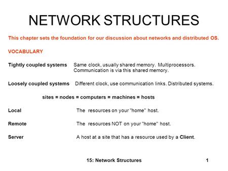 NETWORK STRUCTURES This chapter sets the foundation for our discussion about networks and distributed OS. VOCABULARY   Tightly coupled systems 	Same clock,