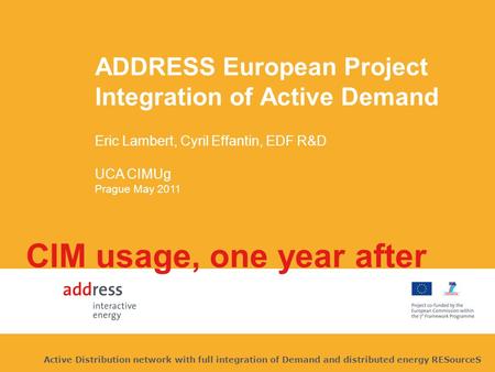 ADDRESS European Project Integration of Active Demand Eric Lambert, Cyril Effantin, EDF R&D UCA CIMUg Prague May 2011 CIM usage, one year after Active.