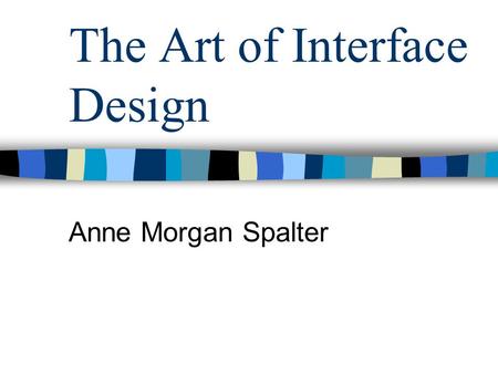 The Art of Interface Design Anne Morgan Spalter. Inter-related Components of Interface Design Task analysis and user testing Software engineering Functional.