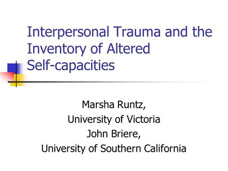 Interpersonal Trauma and the Inventory of Altered Self-capacities Marsha Runtz, University of Victoria John Briere, University of Southern California.