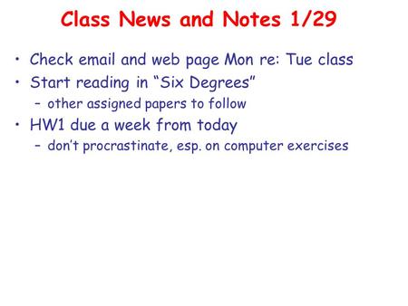 Class News and Notes 1/29 Check email and web page Mon re: Tue class Start reading in “Six Degrees” –other assigned papers to follow HW1 due a week from.