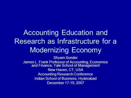 Accounting Education and Research as Infrastructure for a Modernizing Economy Shyam Sunder James L. Frank Professor of Accounting, Economics and Finance,