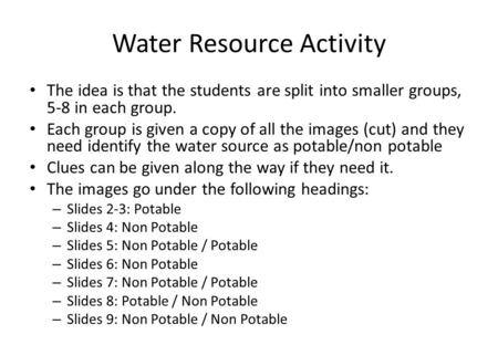 Water Resource Activity The idea is that the students are split into smaller groups, 5-8 in each group. Each group is given a copy of all the images (cut)