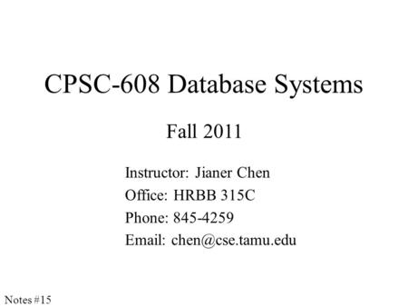 CPSC-608 Database Systems Fall 2011 Instructor: Jianer Chen Office: HRBB 315C Phone: 845-4259   Notes #15.
