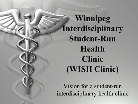 Winnipeg Interdisciplinary Student-Run Health Clinic (WISH Clinic) Vision for a student-run interdisciplinary health clinic.