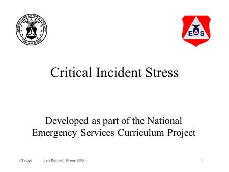 1CIS.ppt Last Revised: 10 une 2003 Critical Incident Stress Developed as part of the National Emergency Services Curriculum Project.