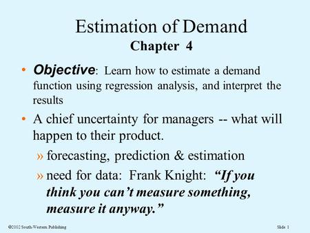 Slide 1  2002 South-Western Publishing Objective : Learn how to estimate a demand function using regression analysis, and interpret the results A chief.