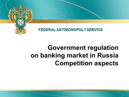 FEDERAL ANTIMONOPOLY SERVICE. Government regulation on banking market in Russia Competition aspects.
