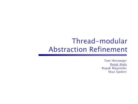Thread-modular Abstraction Refinement Tom Henzinger Ranjit Jhala Rupak Majumdar Shaz Qadeer.
