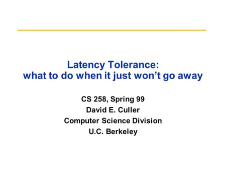 Latency Tolerance: what to do when it just won’t go away CS 258, Spring 99 David E. Culler Computer Science Division U.C. Berkeley.