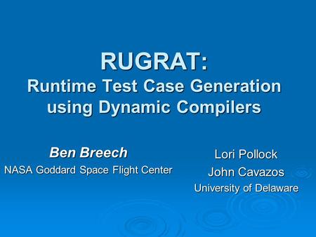 RUGRAT: Runtime Test Case Generation using Dynamic Compilers Ben Breech NASA Goddard Space Flight Center Lori Pollock John Cavazos University of Delaware.