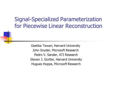 Signal-Specialized Parameterization for Piecewise Linear Reconstruction Geetika Tewari, Harvard University John Snyder, Microsoft Research Pedro V. Sander,