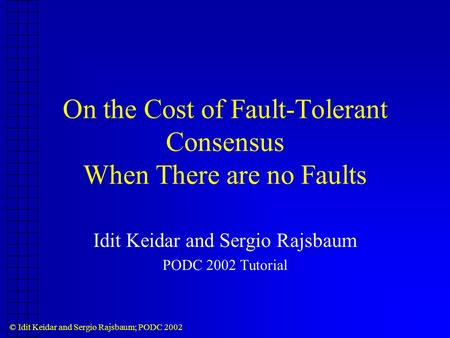 © Idit Keidar and Sergio Rajsbaum; PODC 2002 On the Cost of Fault-Tolerant Consensus When There are no Faults Idit Keidar and Sergio Rajsbaum PODC 2002.