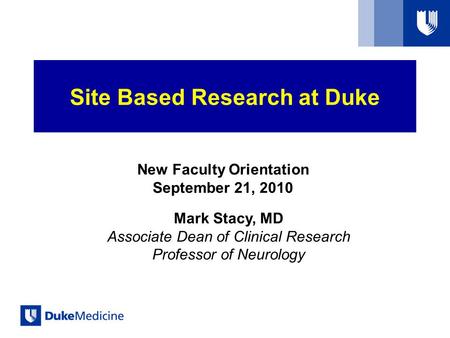 New Faculty Orientation September 21, 2010 Mark Stacy, MD Associate Dean of Clinical Research Professor of Neurology Site Based Research at Duke.