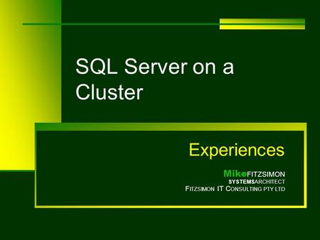 SQL Server on a Cluster Experiences Mike FITZSIMON SYSTEMSARCHITECT F ITZSIMON IT C ONSULTING PTY LTD.