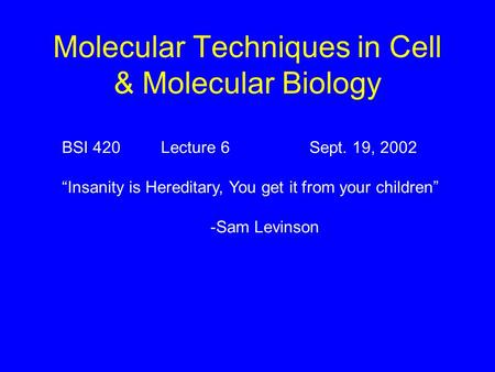 Molecular Techniques in Cell & Molecular Biology BSI 420Lecture 6Sept. 19, 2002 “Insanity is Hereditary, You get it from your children” -Sam Levinson.