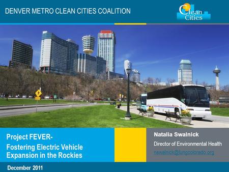 Clean Cities / 1 DENVER METRO CLEAN CITIES COALITION Project FEVER- Fostering Electric Vehicle Expansion in the Rockies Natalia Swalnick Director of Environmental.