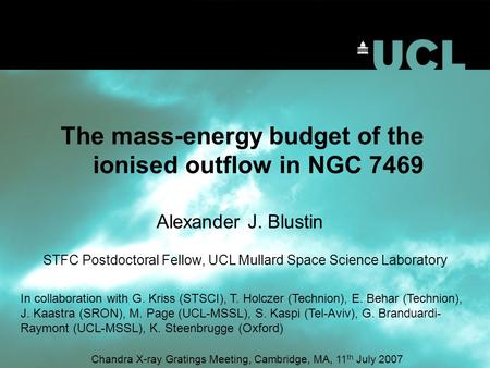 The mass-energy budget of the ionised outflow in NGC 7469 Alexander J. Blustin STFC Postdoctoral Fellow, UCL Mullard Space Science Laboratory Chandra X-ray.