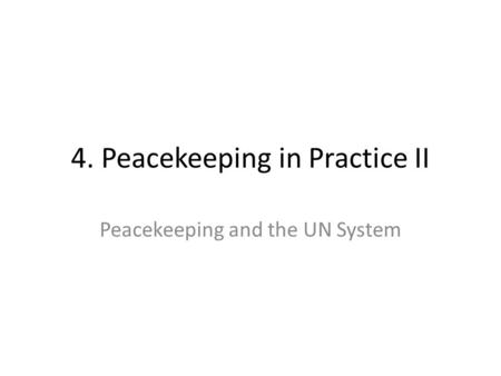 4. Peacekeeping in Practice II Peacekeeping and the UN System.