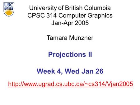 University of British Columbia CPSC 314 Computer Graphics Jan-Apr 2005 Tamara Munzner  Projections II Week 4,