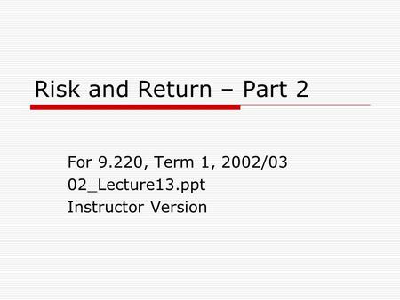 Risk and Return – Part 2 For 9.220, Term 1, 2002/03 02_Lecture13.ppt Instructor Version.