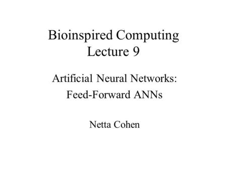 Bioinspired Computing Lecture 9 Artificial Neural Networks: Feed-Forward ANNs Netta Cohen.