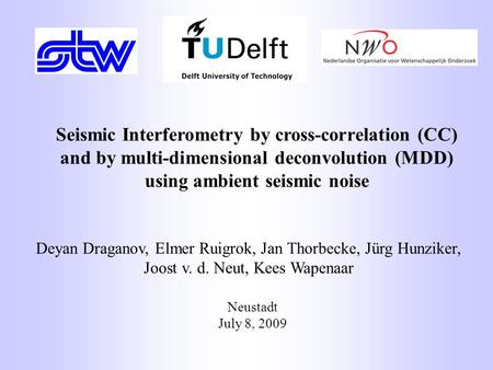 Neustadt July 8, 2009 Seismic Interferometry by cross-correlation (CC) and by multi-dimensional deconvolution (MDD) using ambient seismic noise Deyan Draganov,