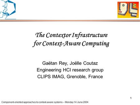 Component-oriented approaches to context-aware systems – Monday 14 June 2004 1 The Contextor Infrastructure for Context-Aware Computing Gaëtan Rey, Joëlle.