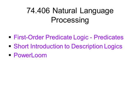 74.406 Natural Language Processing  First-Order Predicate Logic - Predicates  Short Introduction to Description Logics  PowerLoom.